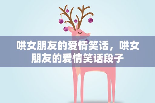 哄女朋友的爱情笑话，哄女朋友的爱情笑话段子