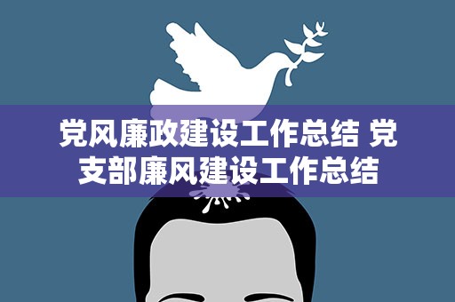 党风廉政建设工作总结 党支部廉风建设工作总结