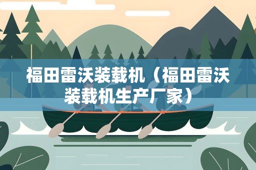 福田雷沃装载机（福田雷沃装载机生产厂家）