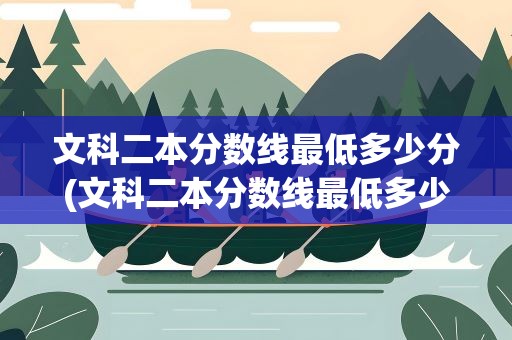 文科二本分数线最低多少分(文科二本分数线最低多少分啊)