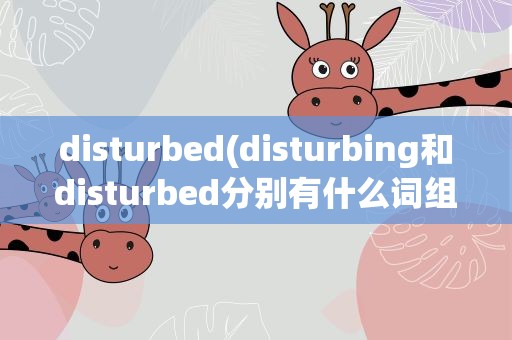 disturbed(disturbing和disturbed分别有什么词组或者句型)