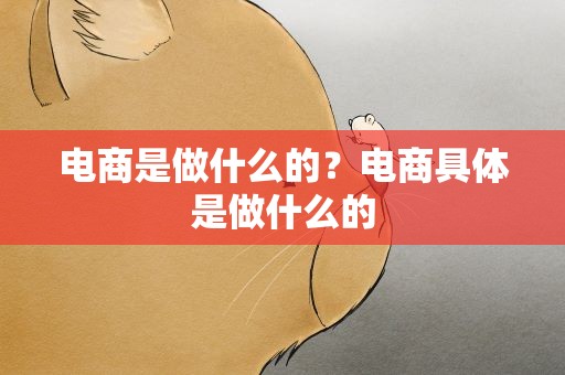 电商是做什么的？电商具体是做什么的