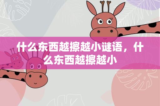 什么东西越擦越小谜语，什么东西越擦越小