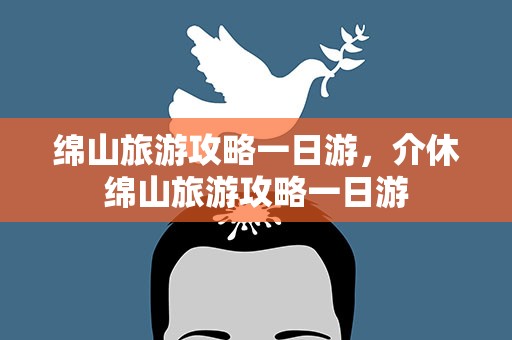 绵山旅游攻略一日游，介休绵山旅游攻略一日游