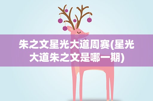 朱之文星光大道周赛(星光大道朱之文是哪一期)