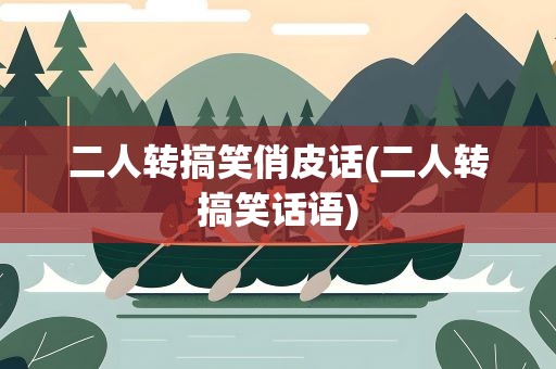 二人转搞笑俏皮话(二人转搞笑话语)