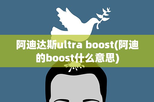 阿迪达斯ultra boost(阿迪的boost什么意思)