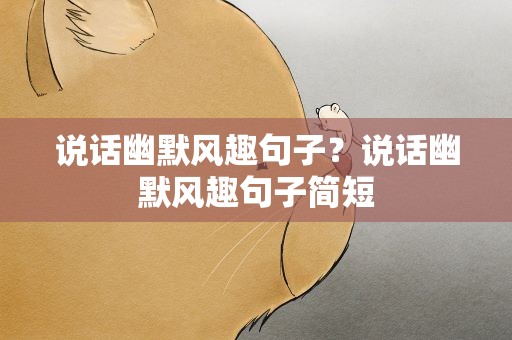 说话幽默风趣句子？说话幽默风趣句子简短