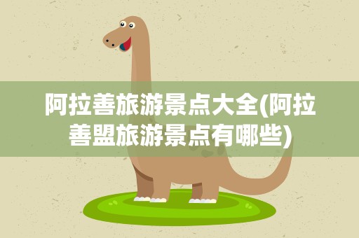 阿拉善旅游景点大全(阿拉善盟旅游景点有哪些)