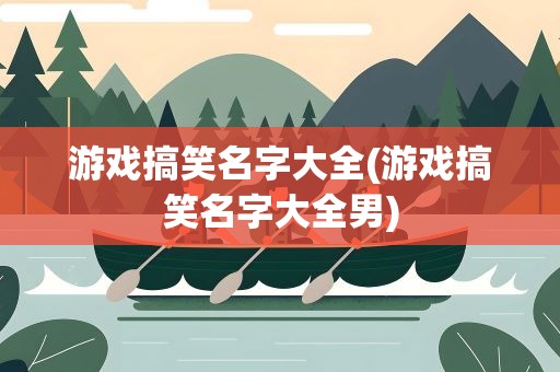游戏搞笑名字大全(游戏搞笑名字大全男)