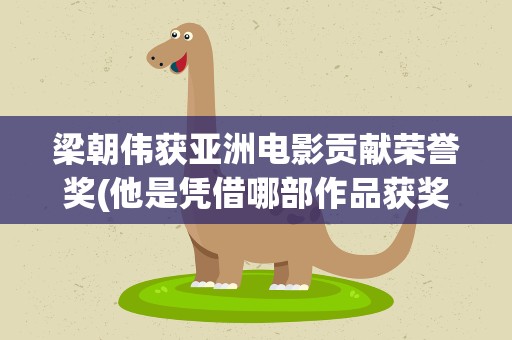 梁朝伟获亚洲电影贡献荣誉奖(他是凭借哪部作品获奖的)