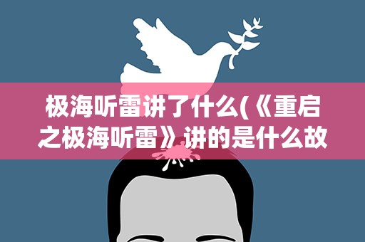 极海听雷讲了什么(《重启之极海听雷》讲的是什么故事)