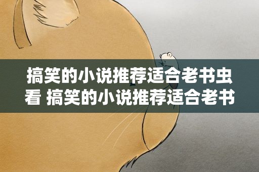 搞笑的小说推荐适合老书虫看 搞笑的小说推荐适合老书虫看的