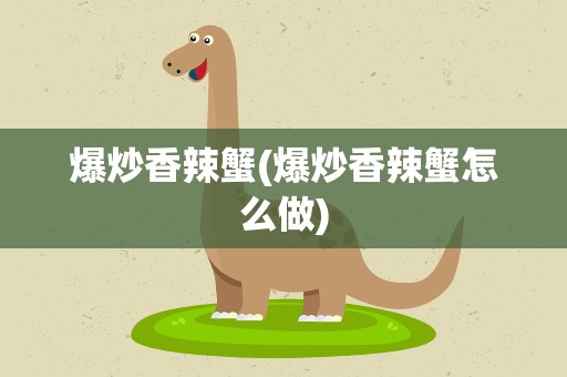 爆炒香辣蟹(爆炒香辣蟹怎么做)