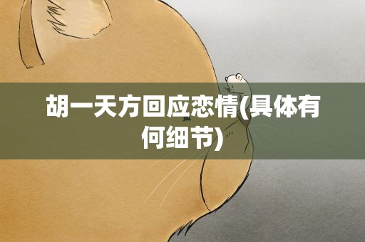 胡一天方回应恋情(具体有何细节)