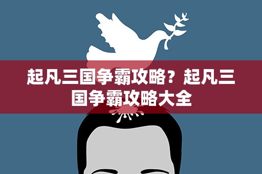 起凡三国争霸攻略？起凡三国争霸攻略大全