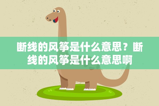 断线的风筝是什么意思？断线的风筝是什么意思啊