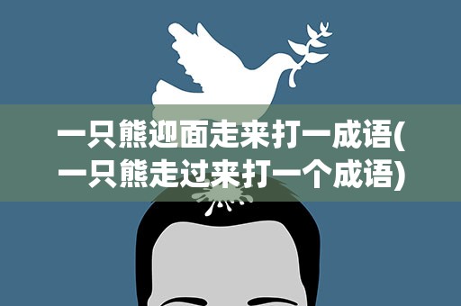 一只熊迎面走来打一成语(一只熊走过来打一个成语)