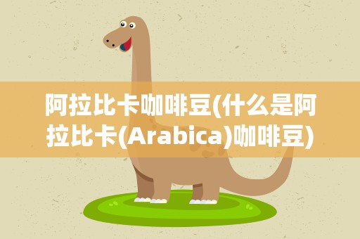 阿拉比卡咖啡豆(什么是阿拉比卡(Arabica)咖啡豆)