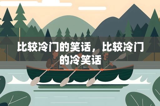 比较冷门的笑话，比较冷门的冷笑话
