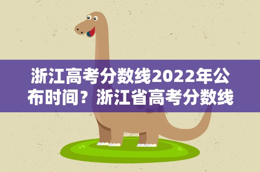 浙江高考分数线2022年公布时间？浙江省高考分数线2022年公布时间