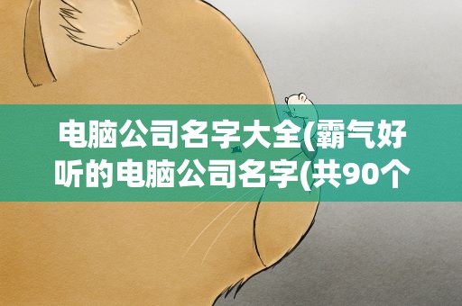 电脑公司名字大全(霸气好听的电脑公司名字(共90个))