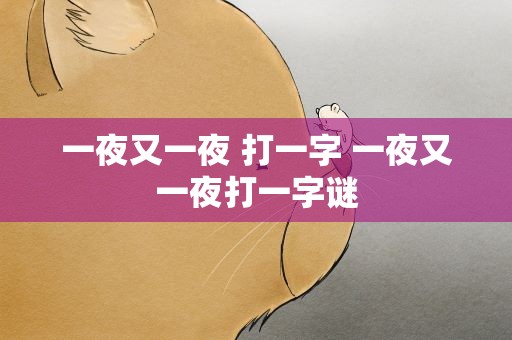 一夜又一夜 打一字 一夜又一夜打一字谜