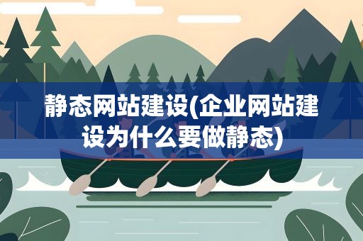 静态网站建设(企业网站建设为什么要做静态)