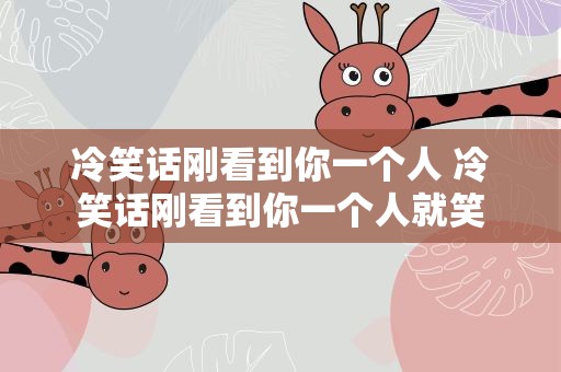 冷笑话刚看到你一个人 冷笑话刚看到你一个人就笑