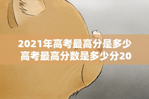 2021年高考最高分是多少 高考最高分数是多少分2021