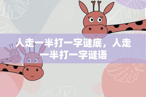 人走一半打一字谜底，人走一半打一字谜语