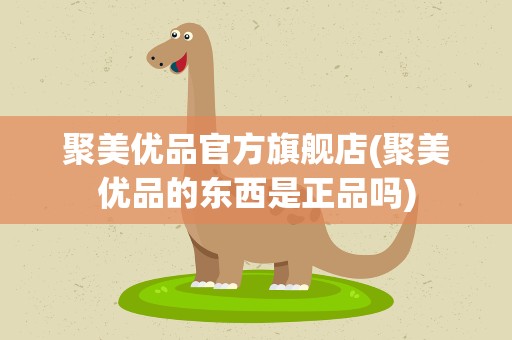 聚美优品官方旗舰店(聚美优品的东西是正品吗)