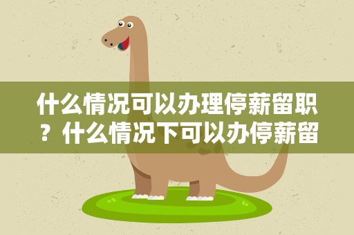 什么情况可以办理停薪留职？什么情况下可以办停薪留职