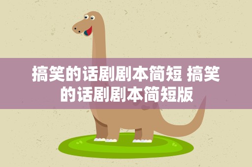 搞笑的话剧剧本简短 搞笑的话剧剧本简短版
