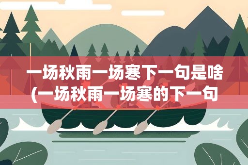一场秋雨一场寒下一句是啥(一场秋雨一场寒的下一句是什么)