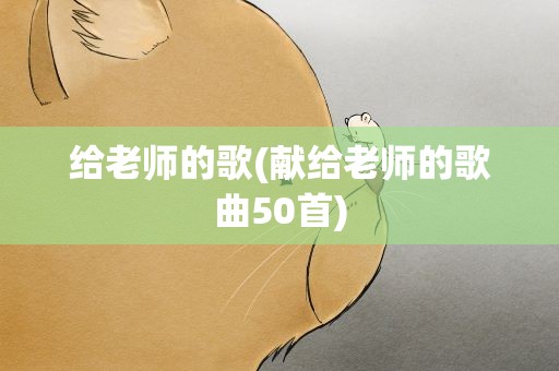 给老师的歌(献给老师的歌曲50首)