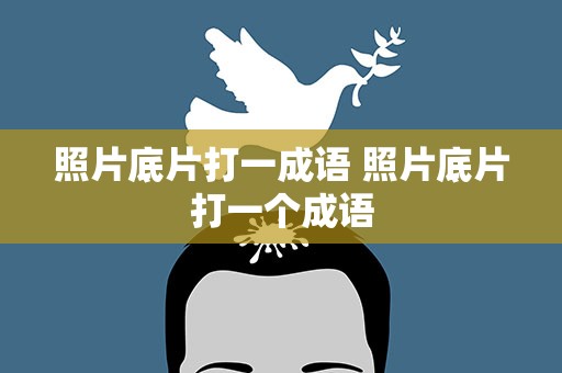照片底片打一成语 照片底片打一个成语