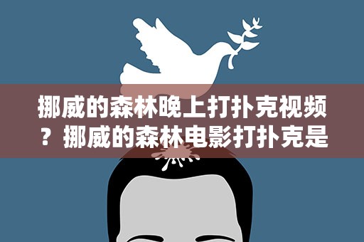 挪威的森林晚上打扑克视频？挪威的森林电影打扑克是哪一集