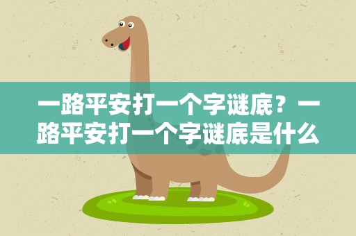 一路平安打一个字谜底？一路平安打一个字谜底是什么