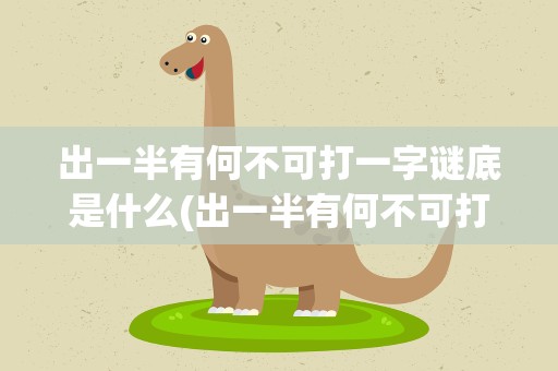 出一半有何不可打一字谜底是什么(出一半有何不可打一字谜底是什么字)