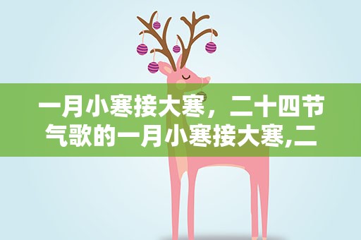 一月小寒接大寒，二十四节气歌的一月小寒接大寒,二月春风与睡莲...