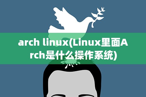 arch linux(Linux里面Arch是什么操作系统)