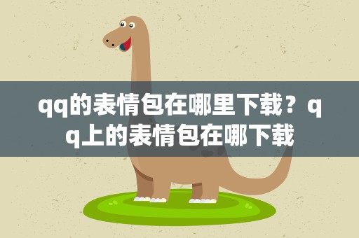 qq的表情包在哪里下载？qq上的表情包在哪下载