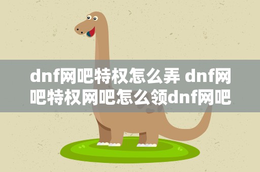 dnf网吧特权怎么弄 dnf网吧特权网吧怎么领dnf网吧特权领取方法