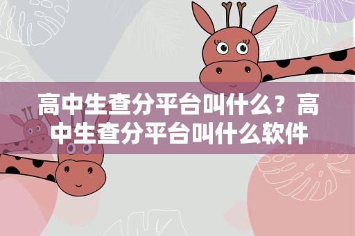 高中生查分平台叫什么？高中生查分平台叫什么软件