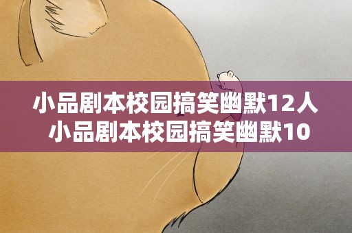 小品剧本校园搞笑幽默12人 小品剧本校园搞笑幽默10人