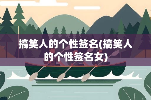 搞笑人的个性签名(搞笑人的个性签名女)