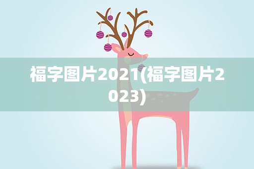 福字图片2021(福字图片2023)