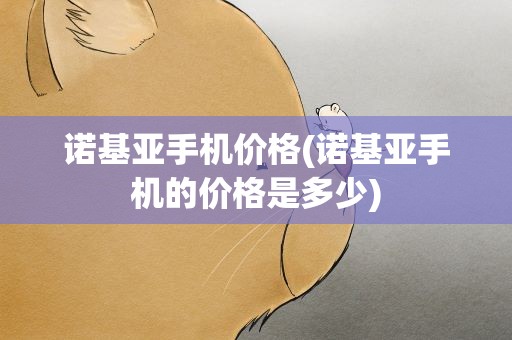 诺基亚手机价格(诺基亚手机的价格是多少)