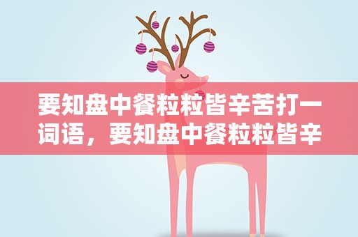 要知盘中餐粒粒皆辛苦打一词语，要知盘中餐粒粒皆辛苦用在哪里